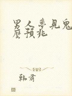 男人梦见鬼是什么预兆