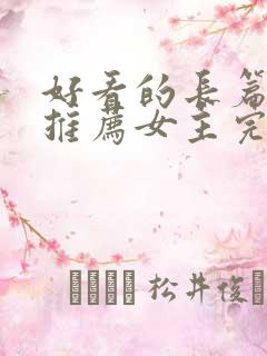 好看的长篇小说推荐女主完本