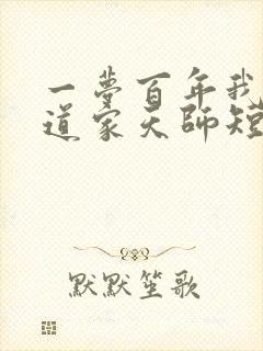 一梦百年我成了道家天师短剧在线全集免费