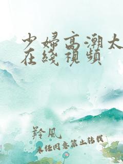 少妇高潮太爽了在线视频