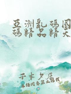 亚洲乱码国产乱码精品精天堂