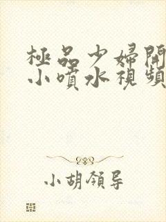 极品少妇开粉嫩小喷水视频