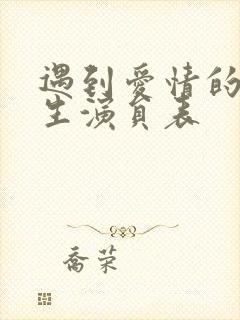 遇到爱情的利先生演员表