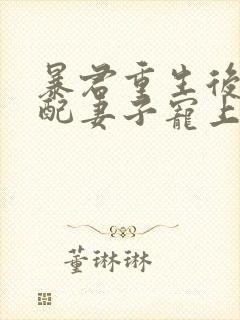 暴君重生后将原配妻子宠上天全本下载