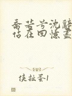 乔若兮沈辞安他站在回忆尽头小说最新章节