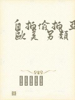 自拍偷拍 亚洲 欧美 另类