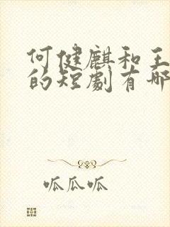 何健麒和王格格的短剧有哪些