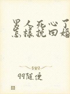 男人死心了女人怎样挽回婚姻