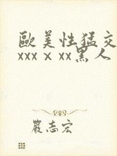 欧美性猛交xxxxxⅹxx黑人