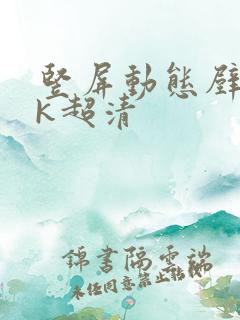 竖屏动态壁纸4k超清