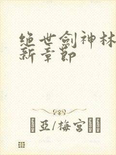 绝世剑神林辰更新章节