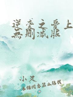 逆袭之爱上情敌无删减版