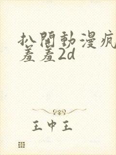 扒开动漫疯狂揉羞羞2d