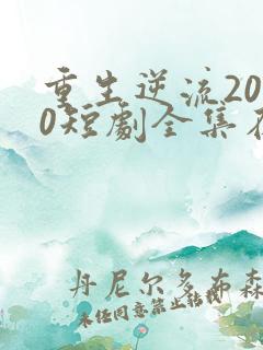 重生逆流2000短剧全集在线观看免费