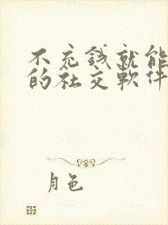 不充钱就能聊天的社交软件有那些