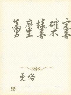 怎么样确定一个男生喜不喜欢你