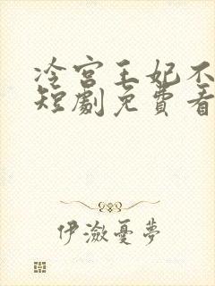 冷宫王妃不好惹短剧免费看