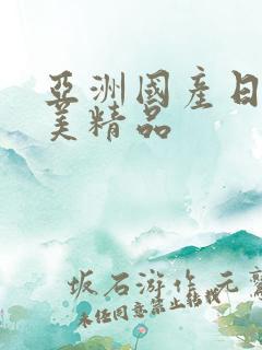 亚洲国产日韩欧美精品