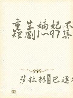 重生嫡妃不好惹短剧1~97集