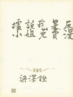 据说我是反派大小姐免费漫画看下拉式