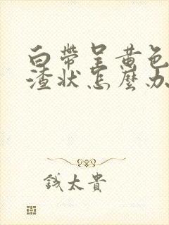 白带呈黄色豆腐渣状怎么办