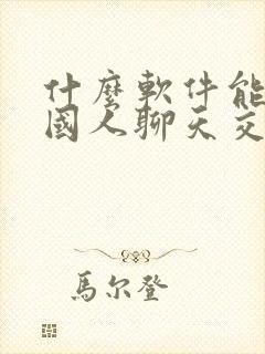 什么软件能和外国人聊天交友