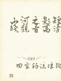 山河之影短剧在线观看高清完整免费