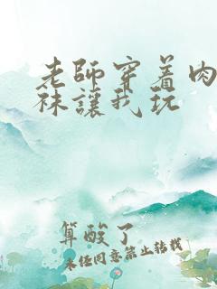 老师穿着肉色丝袜让我玩