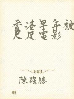 香港早年被禁大尺度电影