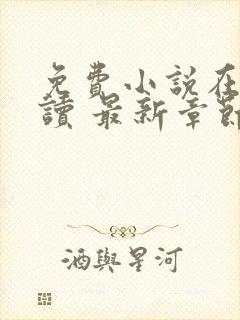 免费小说在线阅读 最新章节 无弹窗