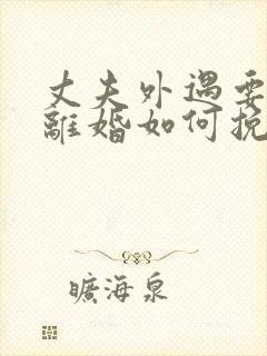 丈夫外遇要和我离婚如何挽留