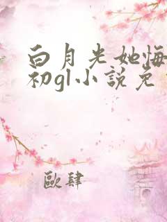 白月光她悔不当初gl小说免费阅读