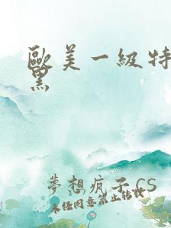 欧美一级特a黄黑