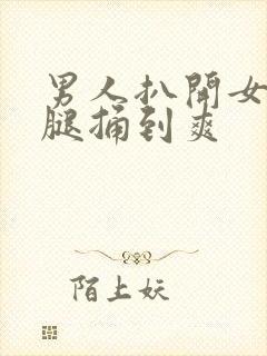 男人扒开女人的腿捅到爽