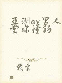 亚洲av男人天堂你懂的