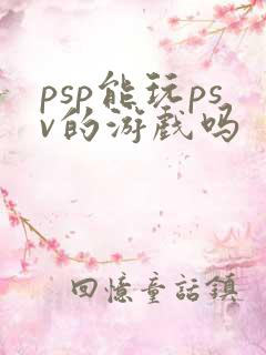 psp能玩psv的游戏吗