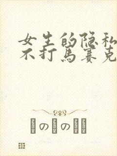 女生的隐私部位不打马赛克