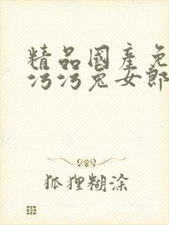 精品国产免费污污污兔女郎