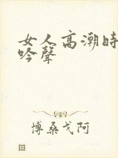 女人高潮时的呻吟声