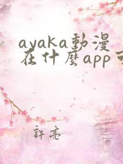 ayaka动漫在什么app可以看