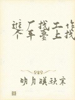 进厂找工作在哪个平台上找比较真实可靠