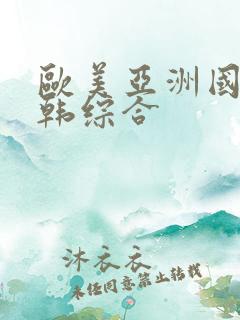 欧美亚洲国产日韩综合