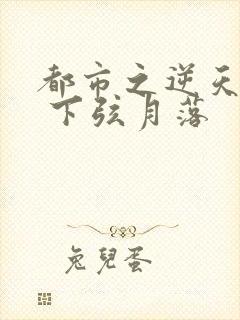 都市之逆天修仙 下弦月落