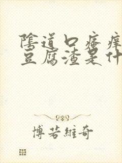 阴道口瘙痒白带豆腐渣是什么原因