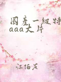 国产一级特黄aaaa大片