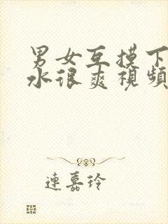 男女互摸下面出水很爽视频