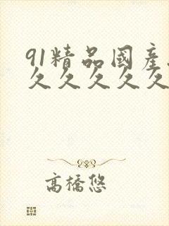 91精品国产.久久久久久