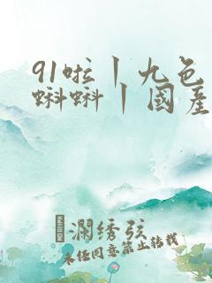 91啦丨九色丨蝌蚪丨国产人妻