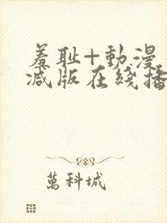 羞耻+动漫未删减版在线播放