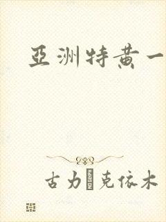 亚洲特黄一级片